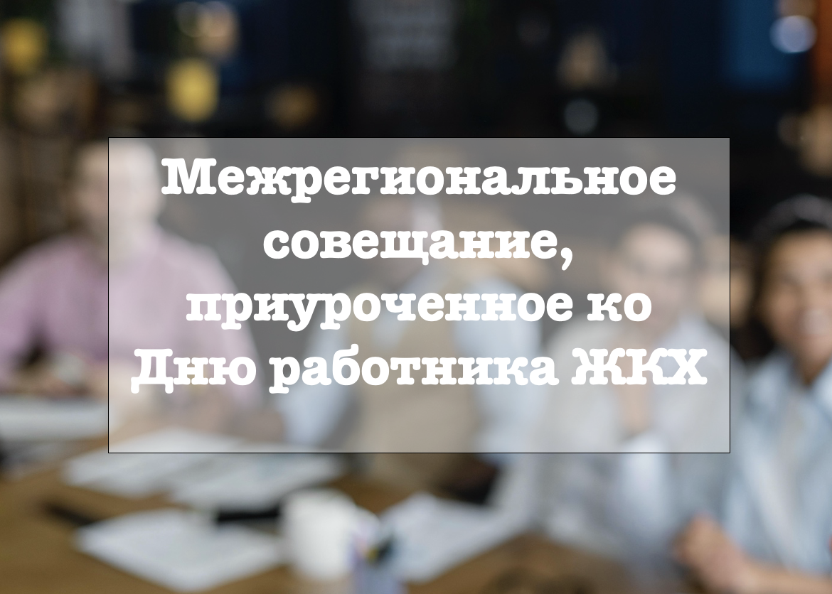 Межрегиональное совещание, приуроченное ко Дню работника жилищно-коммунального хозяйства